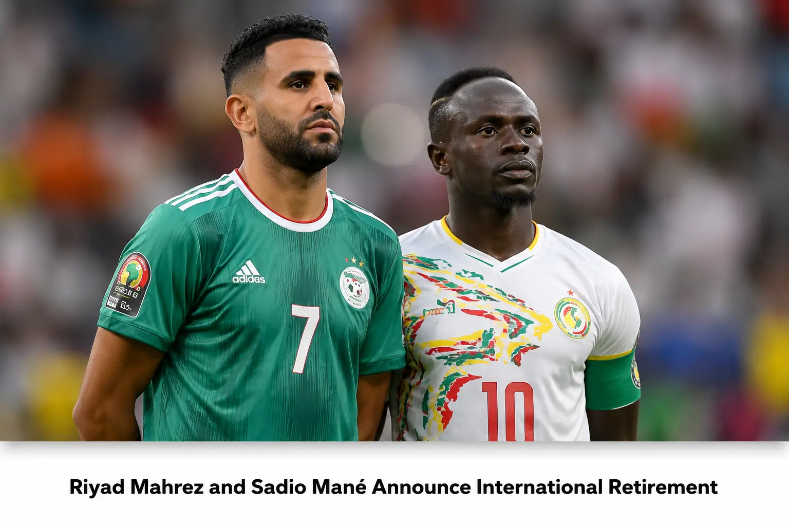 African Football Icons Riyad Mahrez and Sadio Mané Announce International Retirement After FIFA World Cup 2026